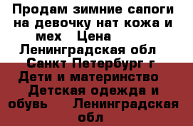 Продам зимние сапоги на девочку нат/кожа и мех › Цена ­ 900 - Ленинградская обл., Санкт-Петербург г. Дети и материнство » Детская одежда и обувь   . Ленинградская обл.